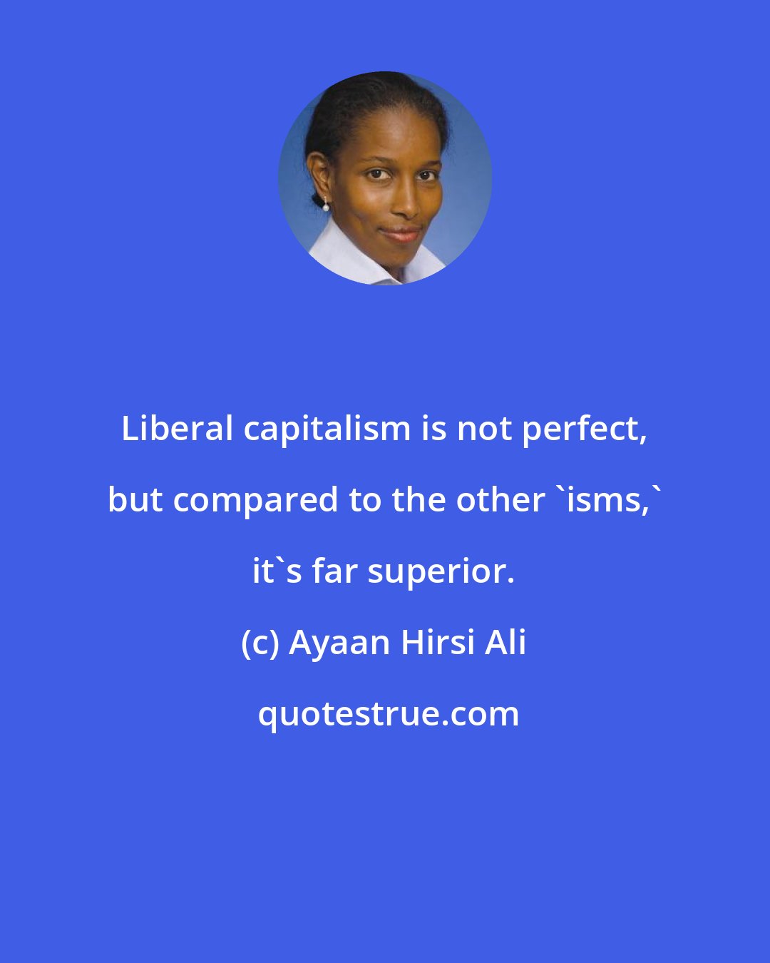 Ayaan Hirsi Ali: Liberal capitalism is not perfect, but compared to the other 'isms,' it's far superior.