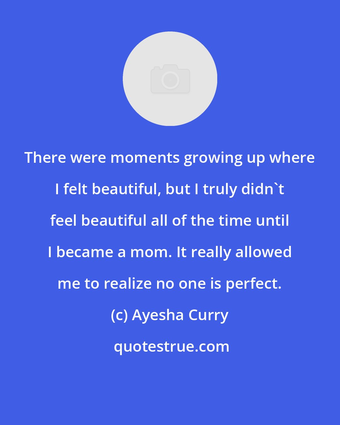 Ayesha Curry: There were moments growing up where I felt beautiful, but I truly didn't feel beautiful all of the time until I became a mom. It really allowed me to realize no one is perfect.