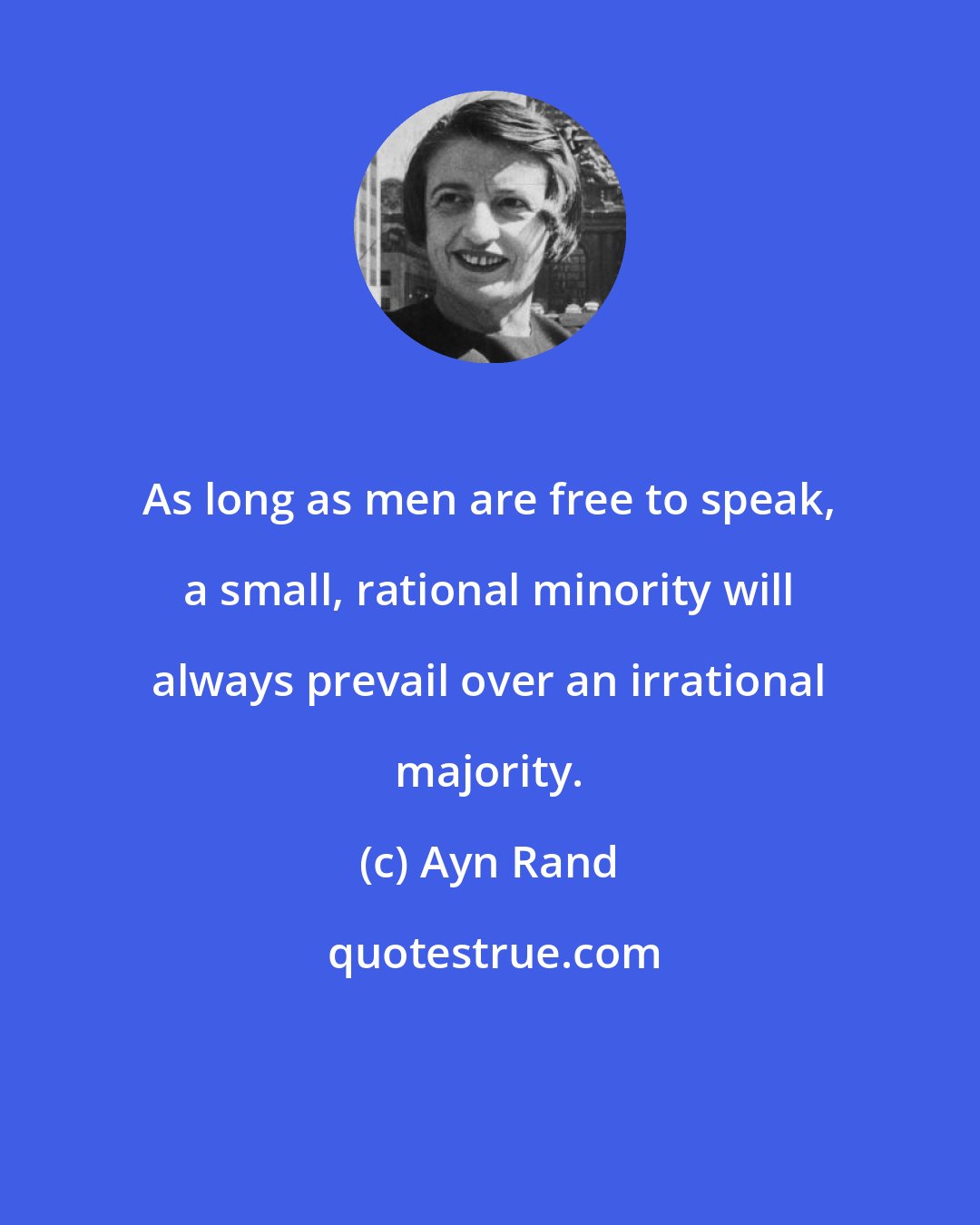 Ayn Rand: As long as men are free to speak, a small, rational minority will always prevail over an irrational majority.