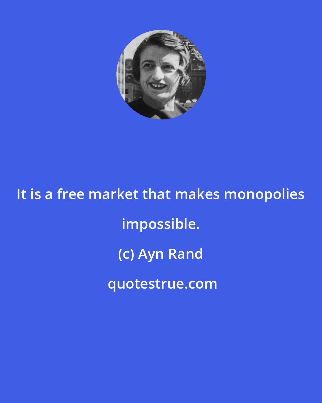 Ayn Rand: It is a free market that makes monopolies impossible.