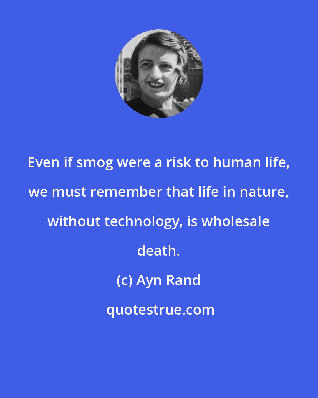 Ayn Rand: Even if smog were a risk to human life, we must remember that life in nature, without technology, is wholesale death.