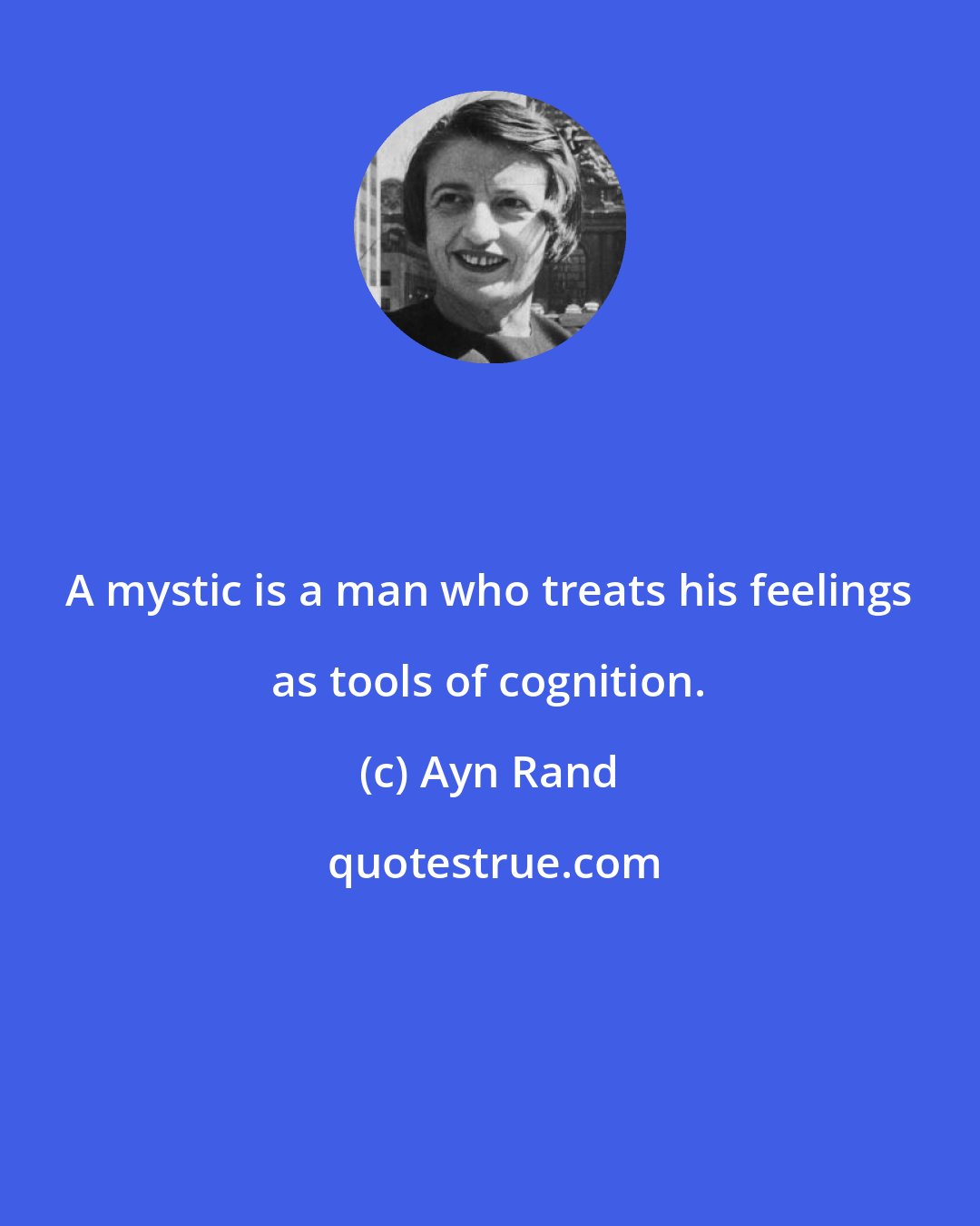 Ayn Rand: A mystic is a man who treats his feelings as tools of cognition.