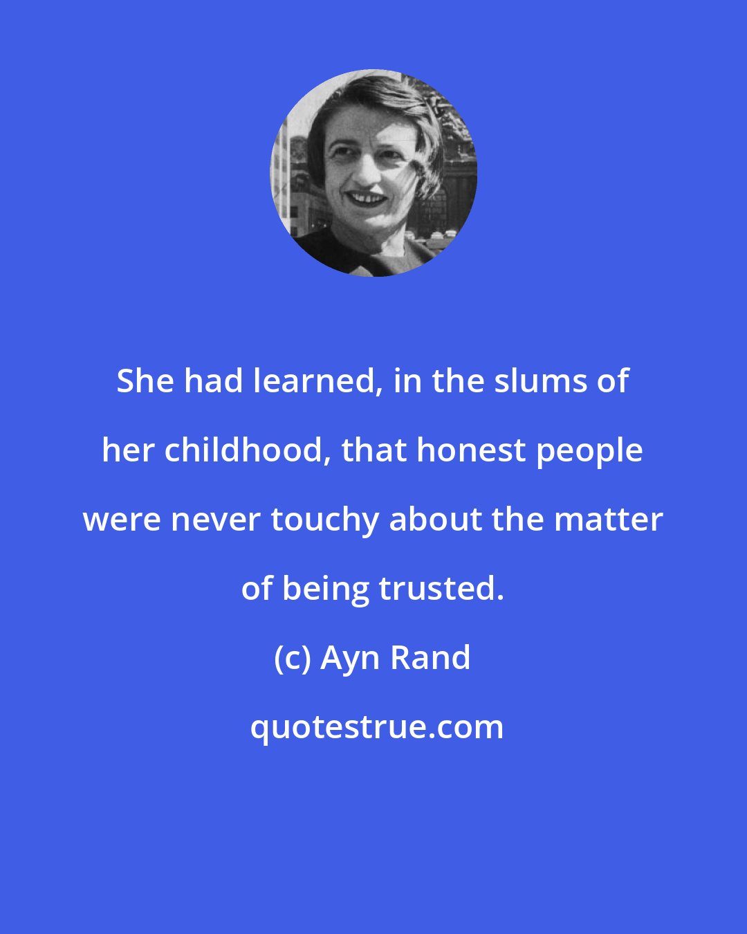 Ayn Rand: She had learned, in the slums of her childhood, that honest people were never touchy about the matter of being trusted.