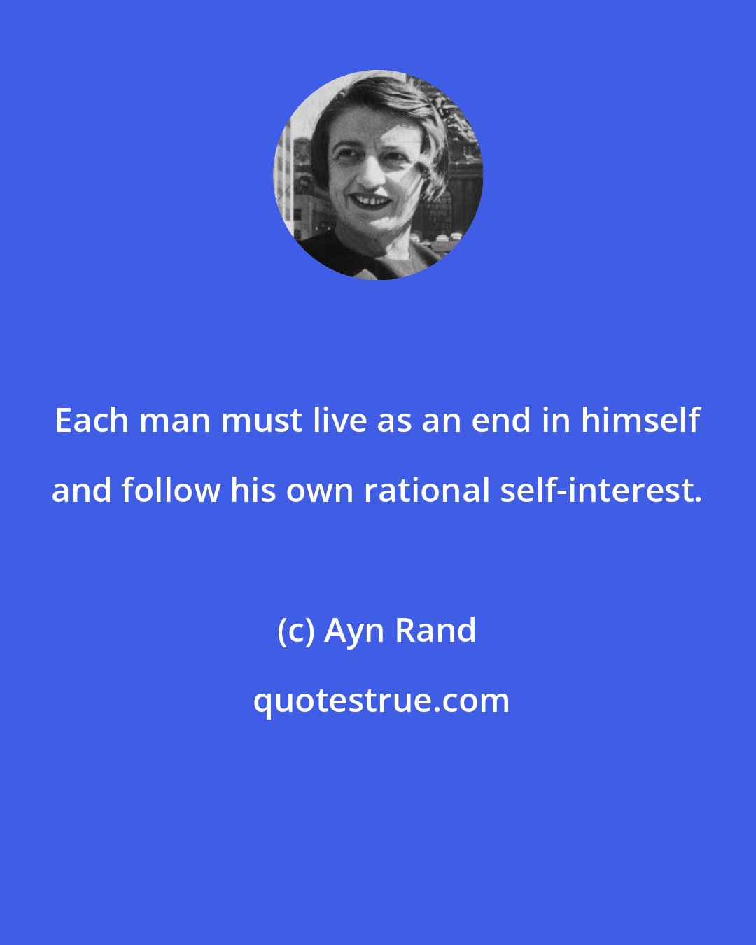 Ayn Rand: Each man must live as an end in himself and follow his own rational self-interest.