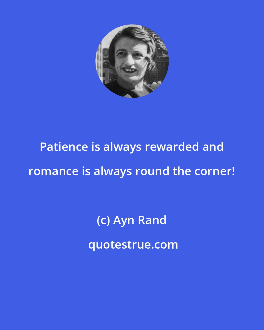 Ayn Rand: Patience is always rewarded and romance is always round the corner!