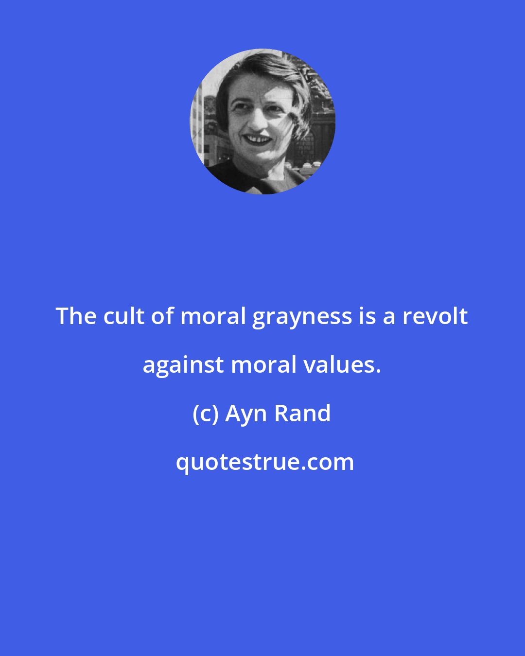 Ayn Rand: The cult of moral grayness is a revolt against moral values.