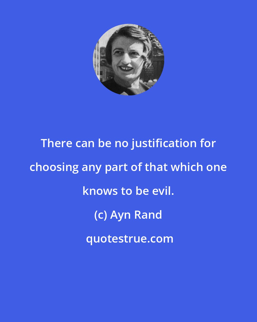 Ayn Rand: There can be no justification for choosing any part of that which one knows to be evil.