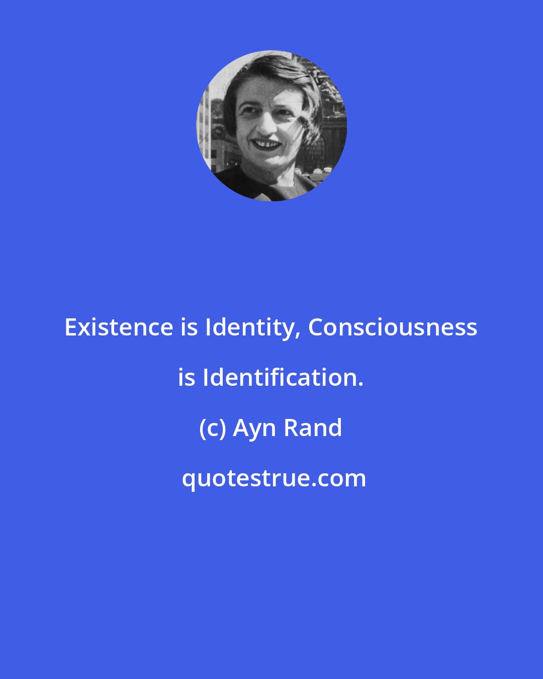 Ayn Rand: Existence is Identity, Consciousness is Identification.