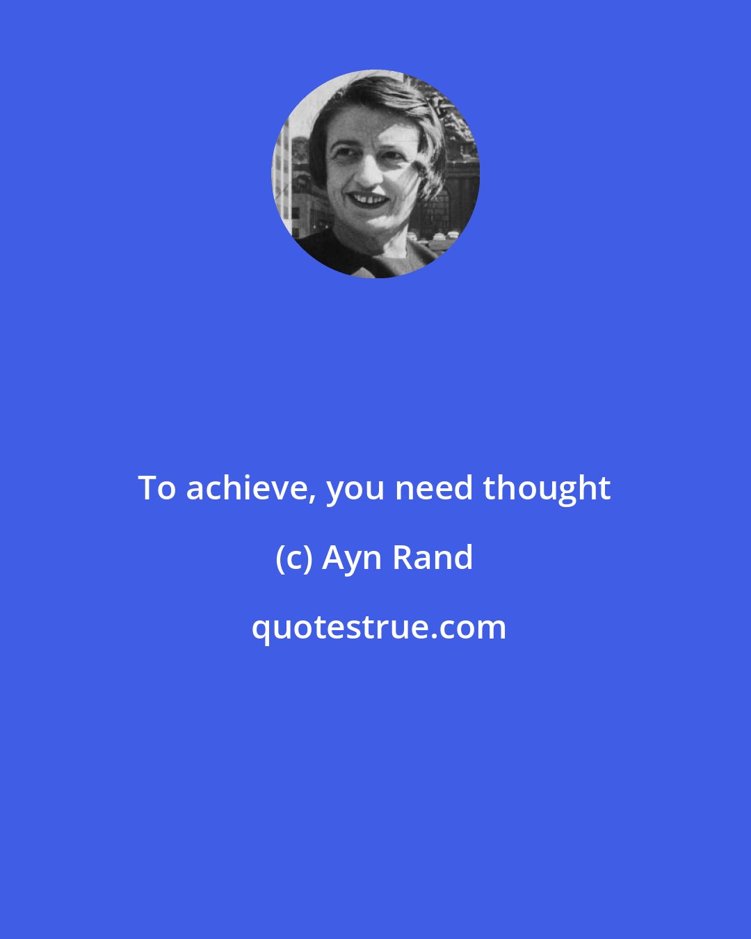 Ayn Rand: To achieve, you need thought