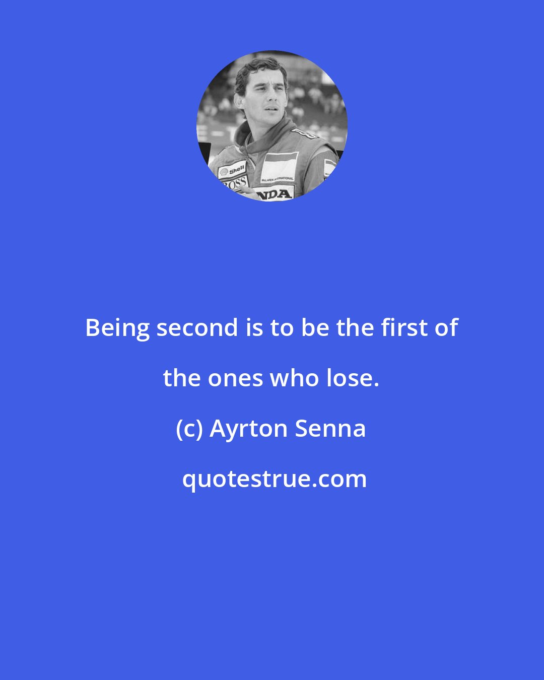 Ayrton Senna: Being second is to be the first of the ones who lose.