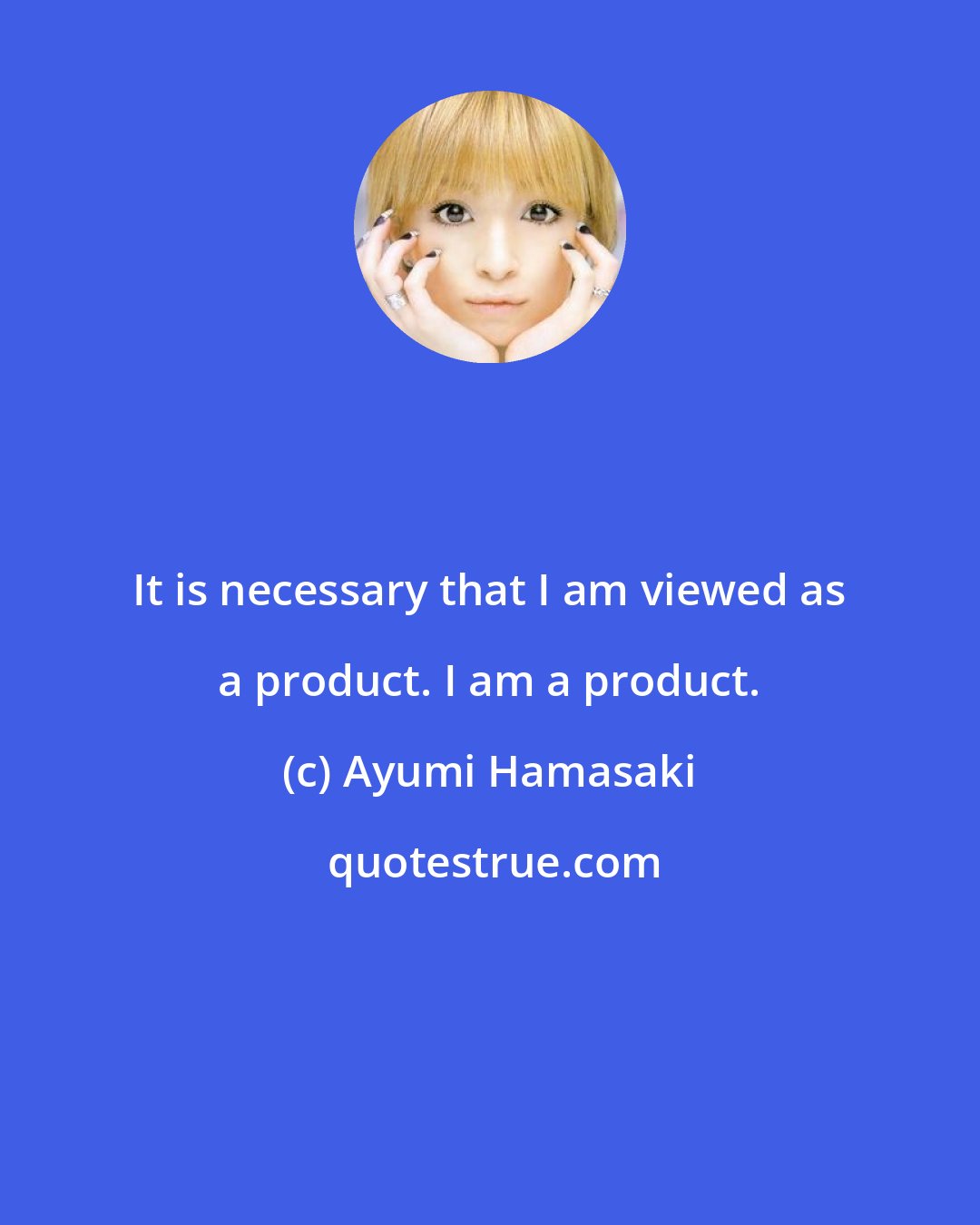 Ayumi Hamasaki: It is necessary that I am viewed as a product. I am a product.