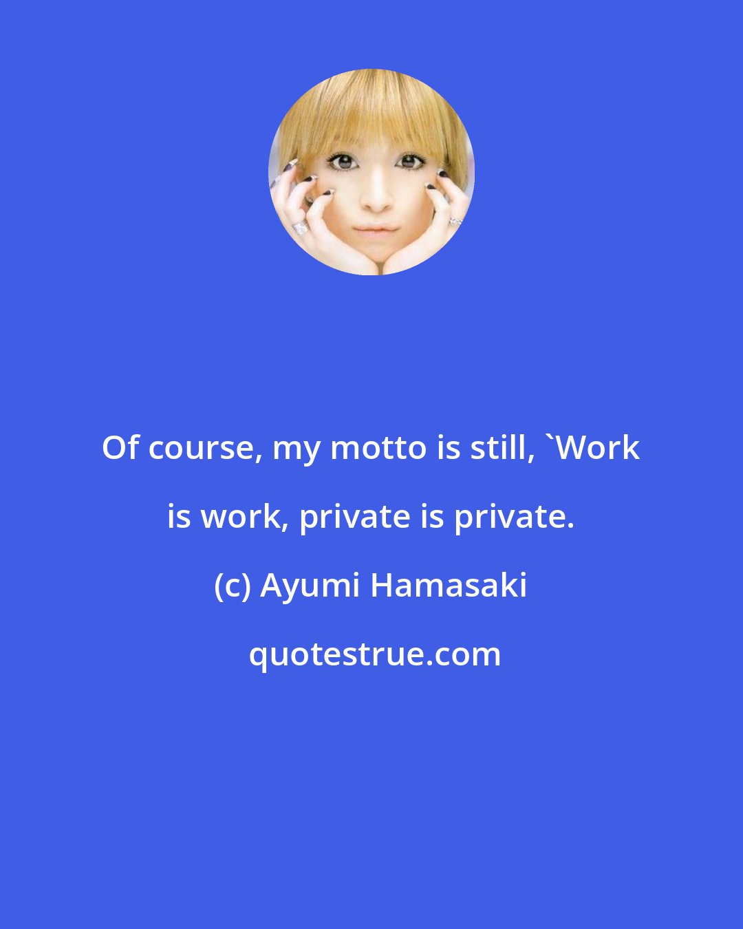 Ayumi Hamasaki: Of course, my motto is still, 'Work is work, private is private.