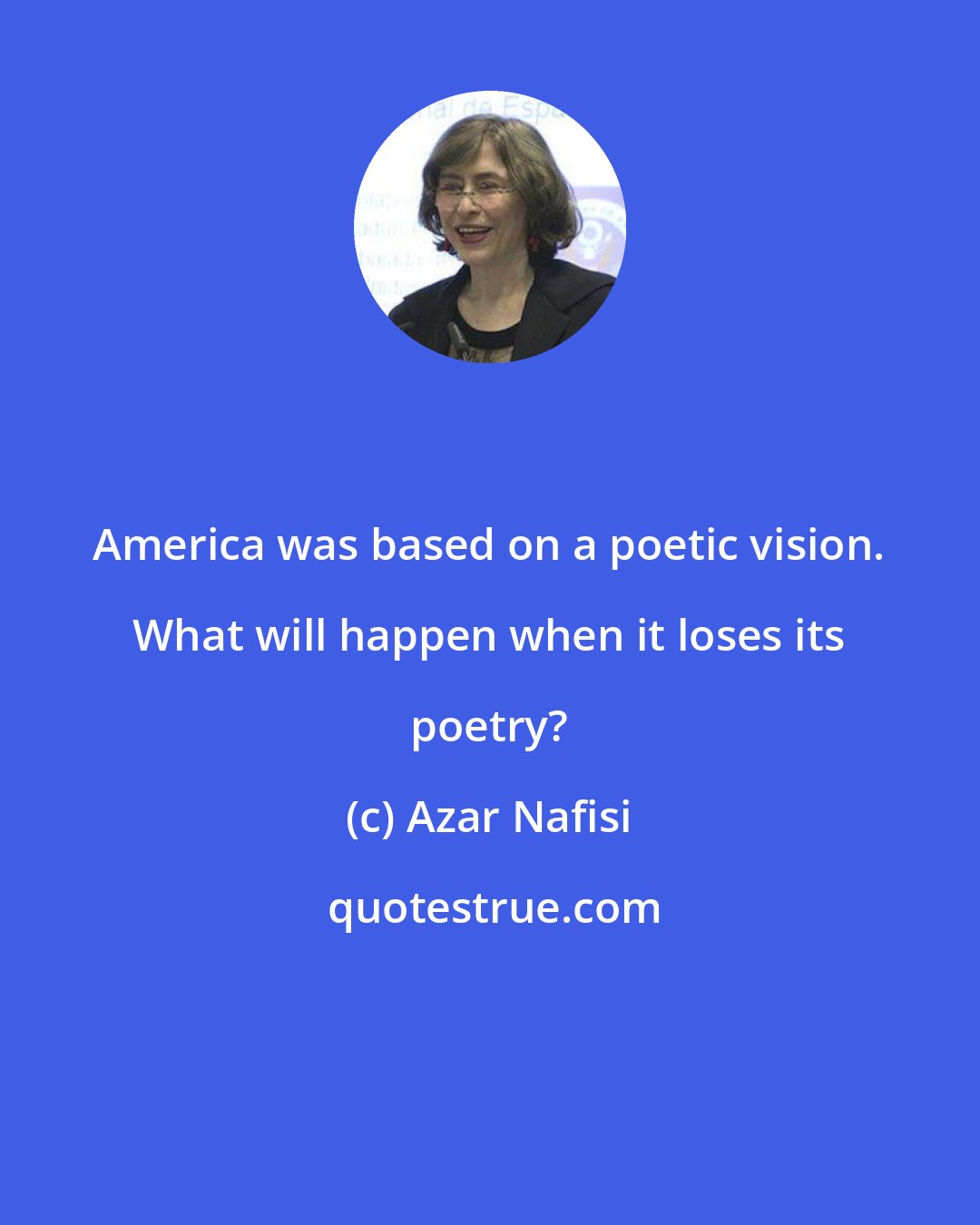 Azar Nafisi: America was based on a poetic vision. What will happen when it loses its poetry?
