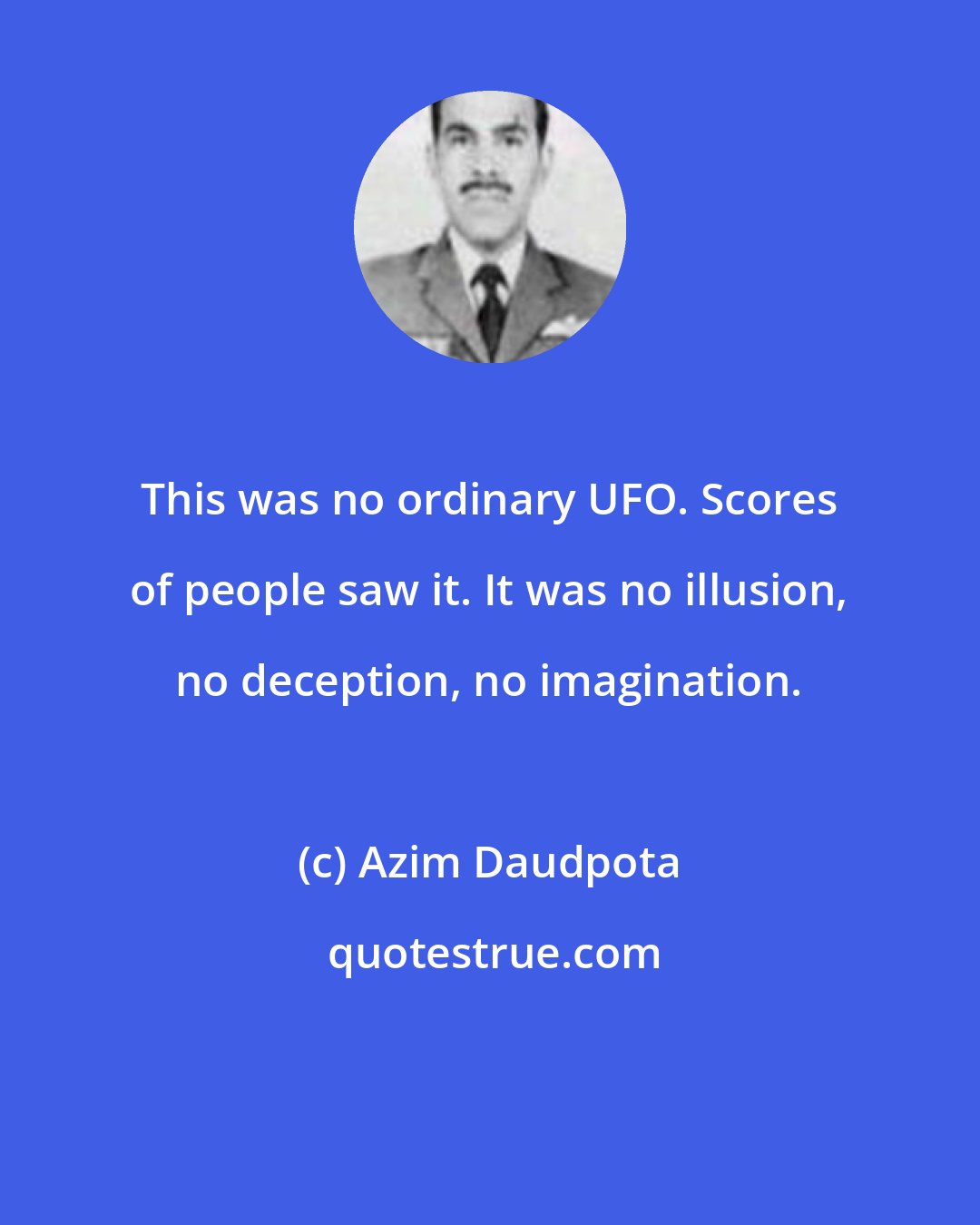 Azim Daudpota: This was no ordinary UFO. Scores of people saw it. It was no illusion, no deception, no imagination.