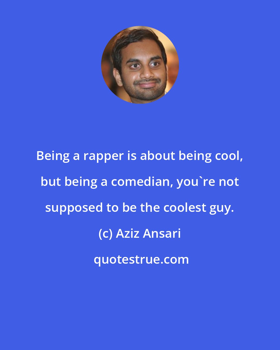 Aziz Ansari: Being a rapper is about being cool, but being a comedian, you're not supposed to be the coolest guy.