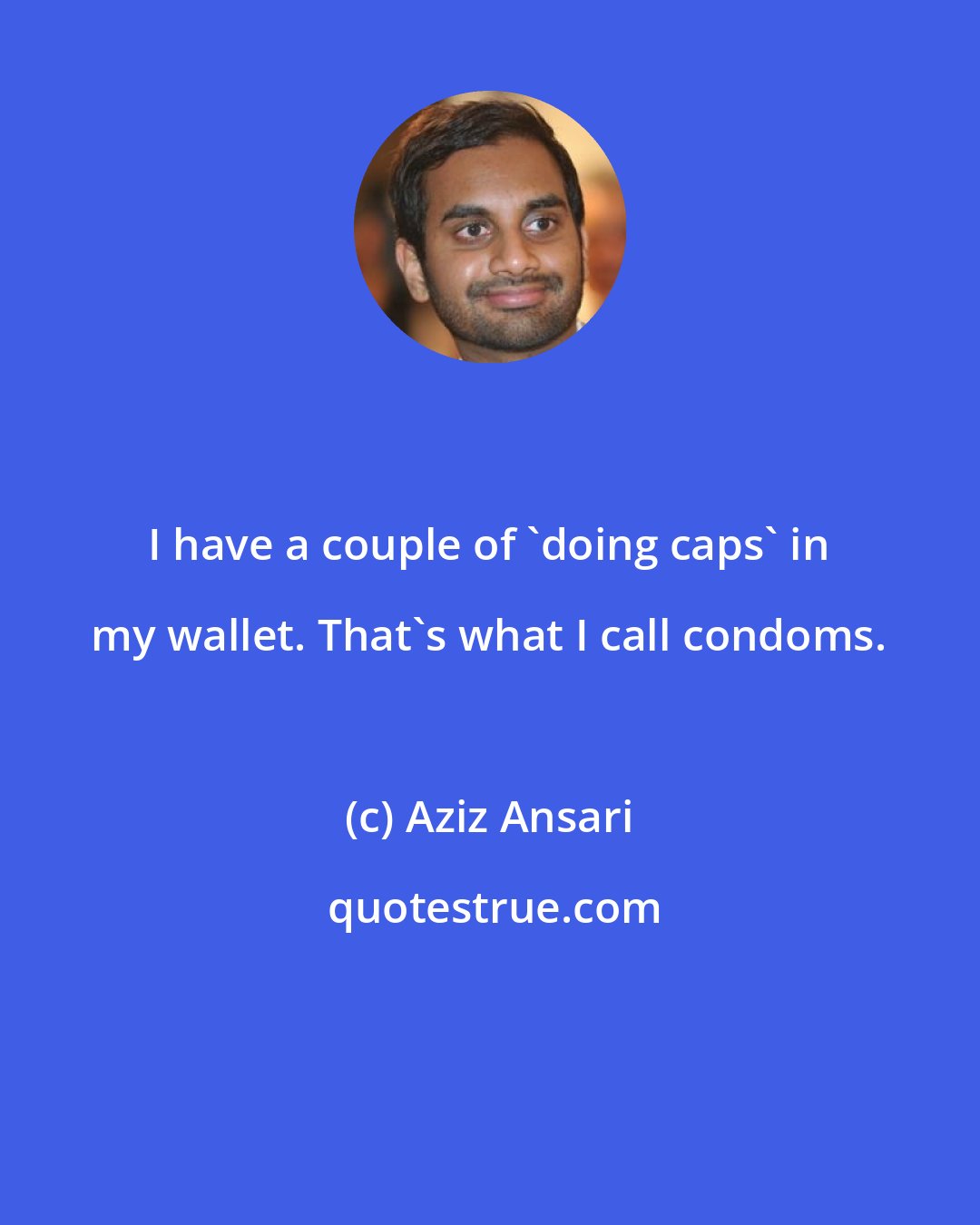 Aziz Ansari: I have a couple of 'doing caps' in my wallet. That's what I call condoms.
