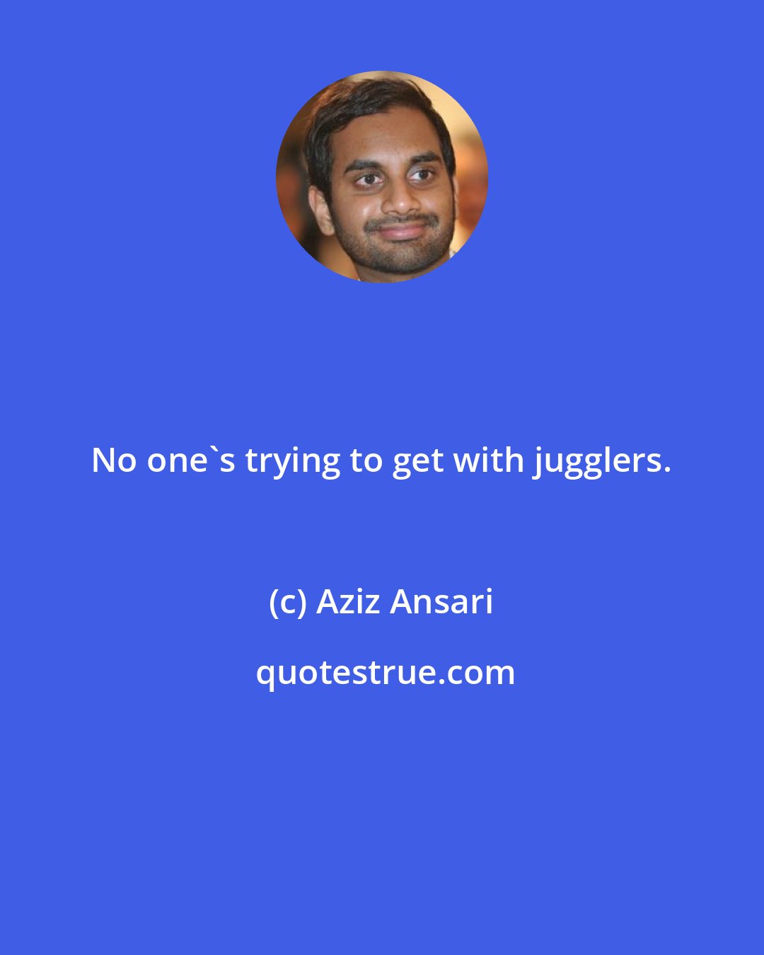 Aziz Ansari: No one's trying to get with jugglers.