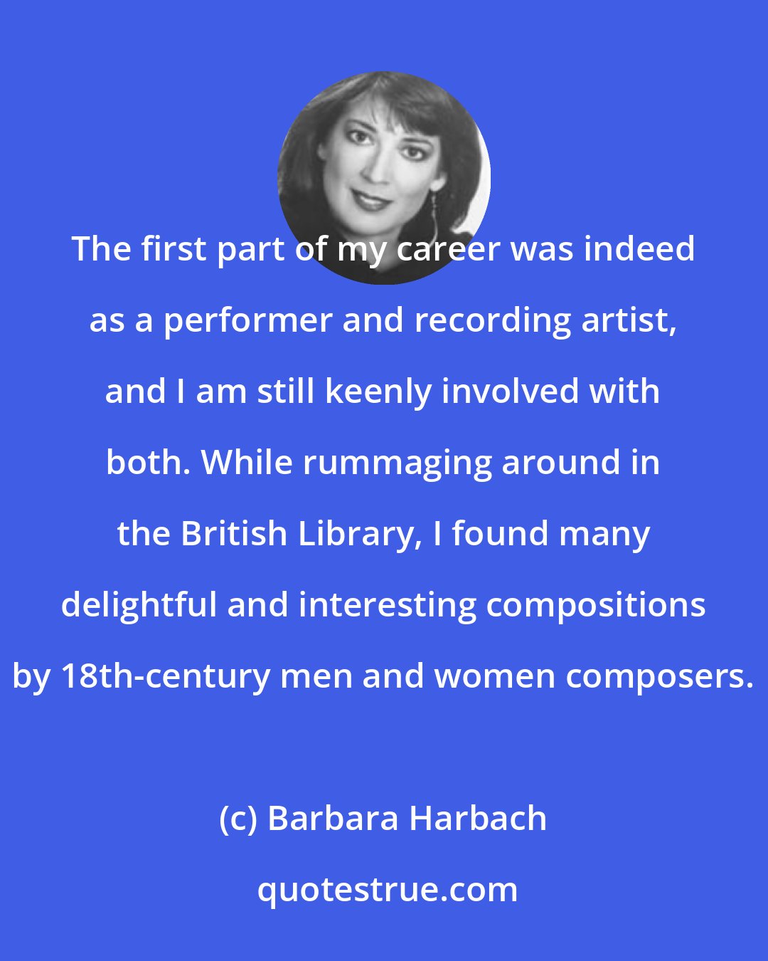 Barbara Harbach: The first part of my career was indeed as a performer and recording artist, and I am still keenly involved with both. While rummaging around in the British Library, I found many delightful and interesting compositions by 18th-century men and women composers.