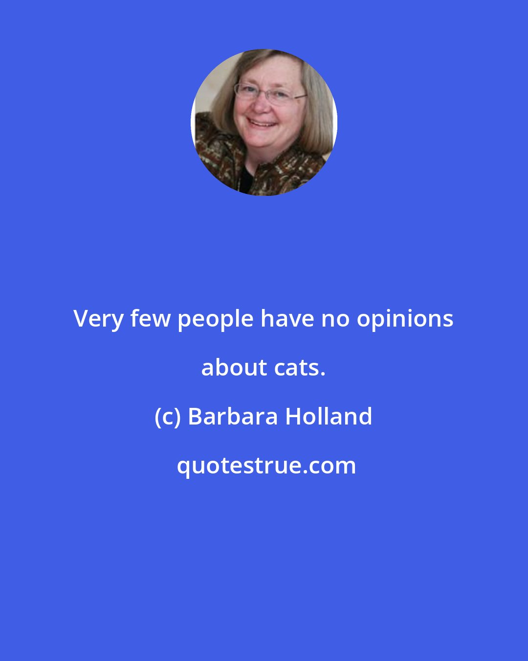 Barbara Holland: Very few people have no opinions about cats.