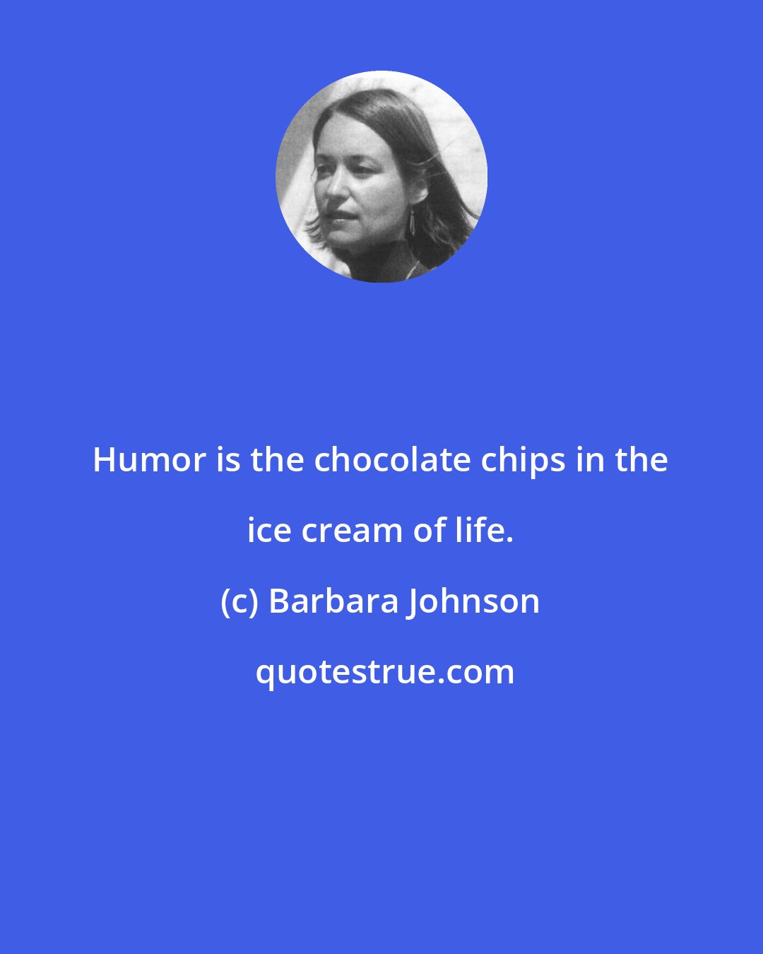 Barbara Johnson: Humor is the chocolate chips in the ice cream of life.