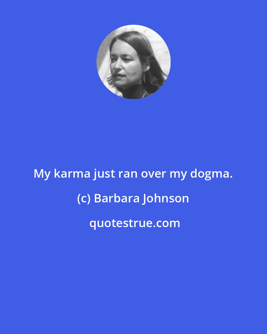 Barbara Johnson: My karma just ran over my dogma.
