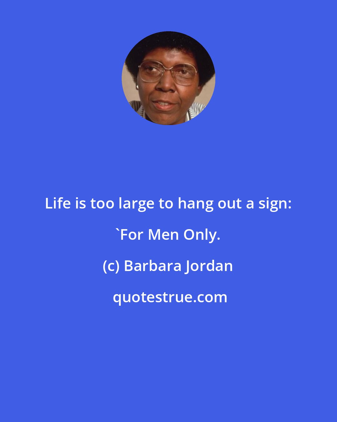 Barbara Jordan: Life is too large to hang out a sign: 'For Men Only.