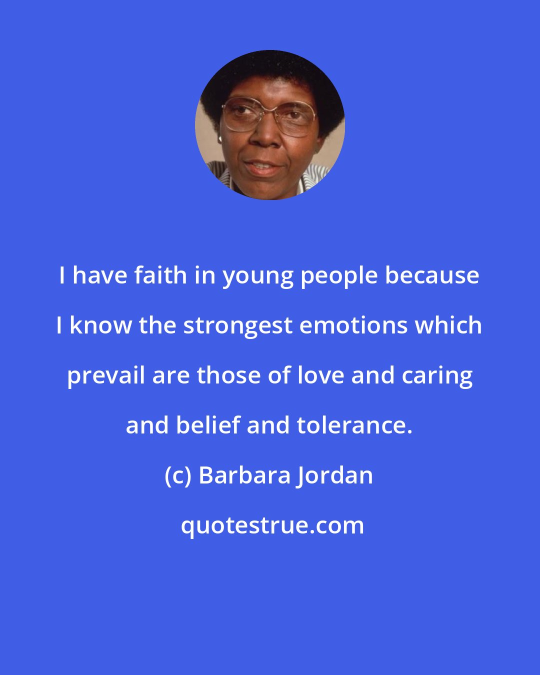 Barbara Jordan: I have faith in young people because I know the strongest emotions which prevail are those of love and caring and belief and tolerance.