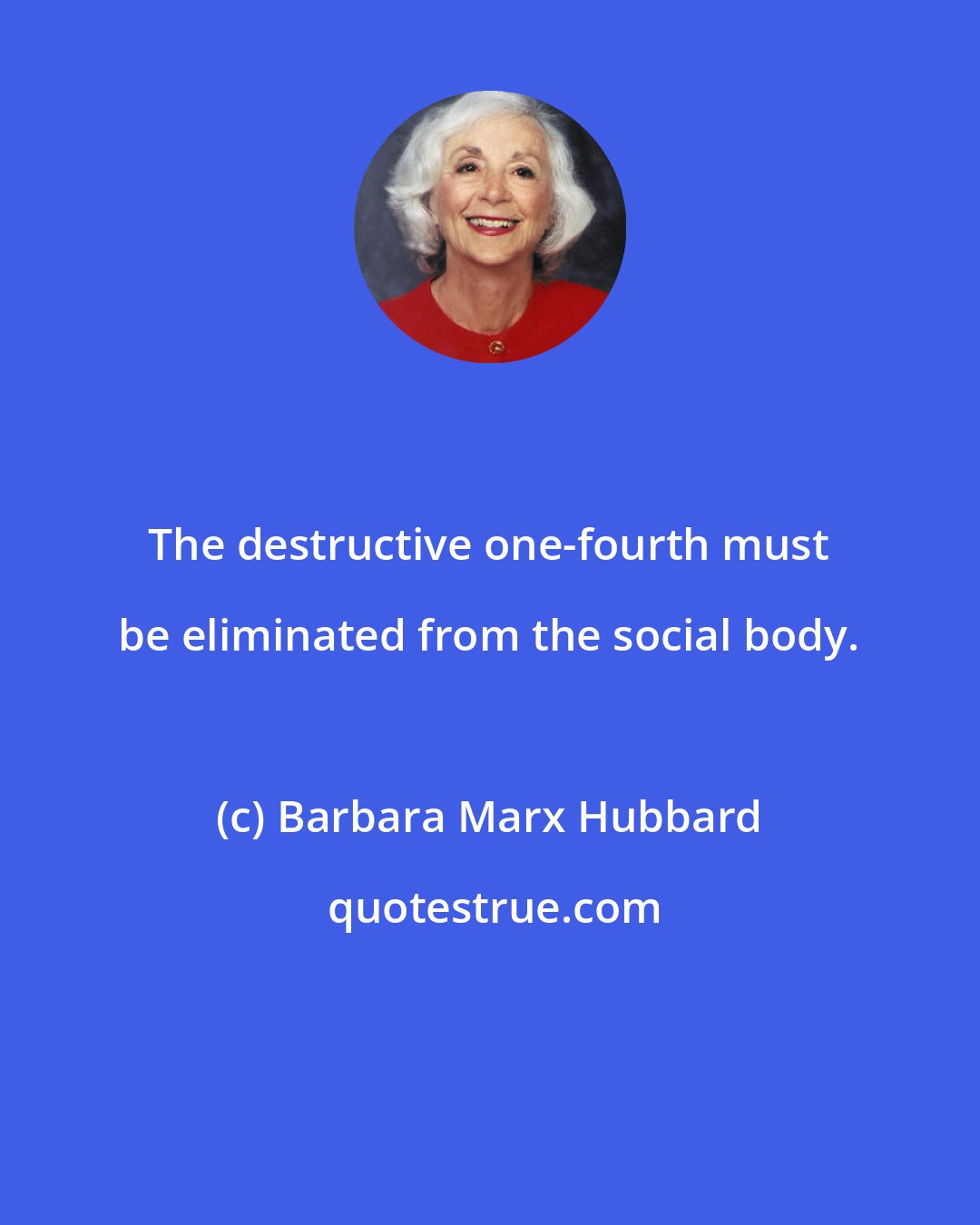 Barbara Marx Hubbard: The destructive one-fourth must be eliminated from the social body.