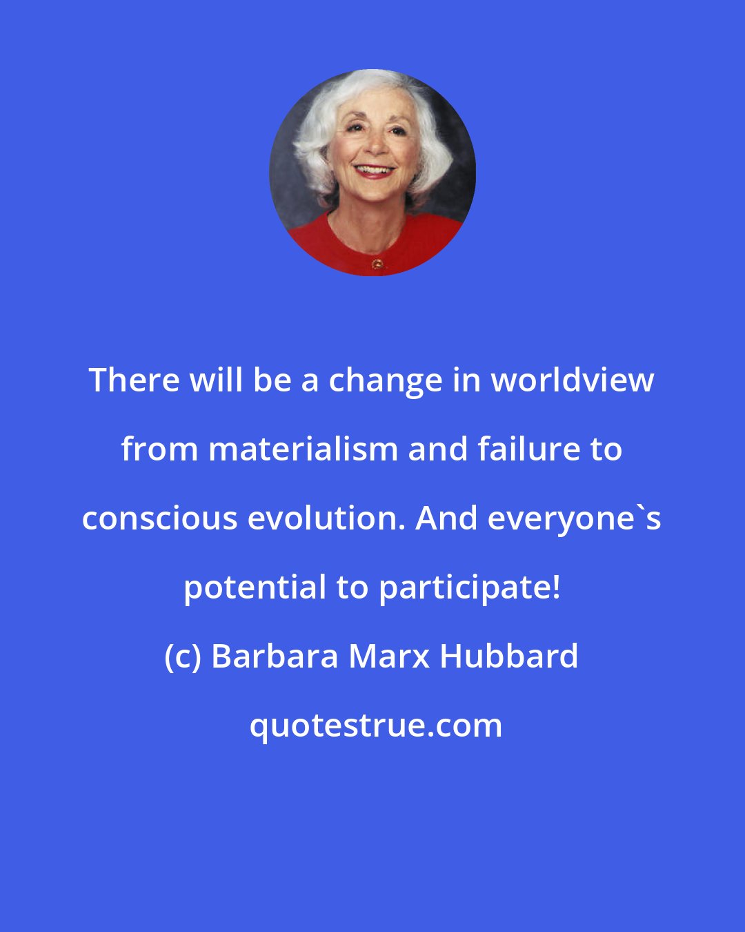 Barbara Marx Hubbard: There will be a change in worldview from materialism and failure to conscious evolution. And everyone's potential to participate!