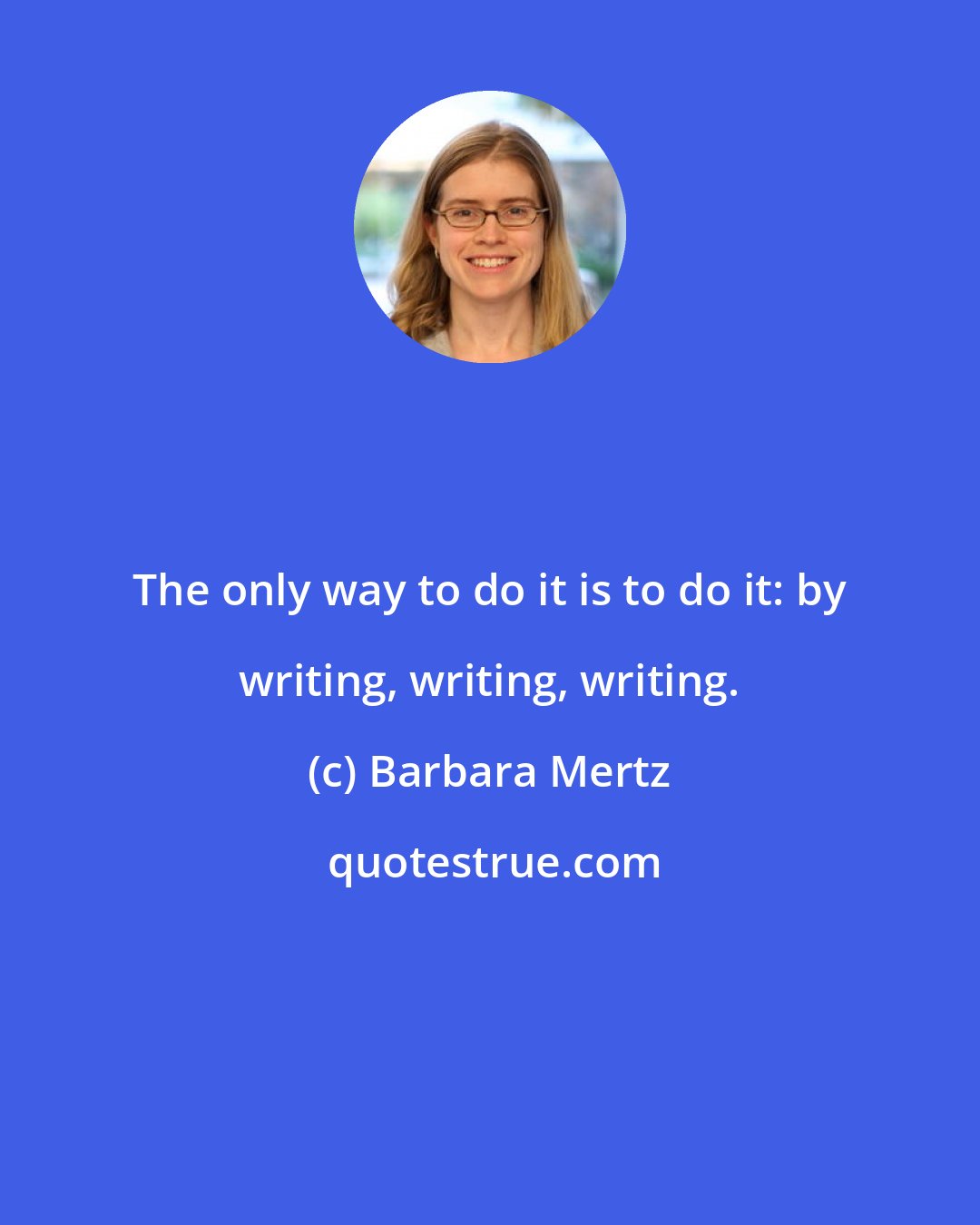 Barbara Mertz: The only way to do it is to do it: by writing, writing, writing.