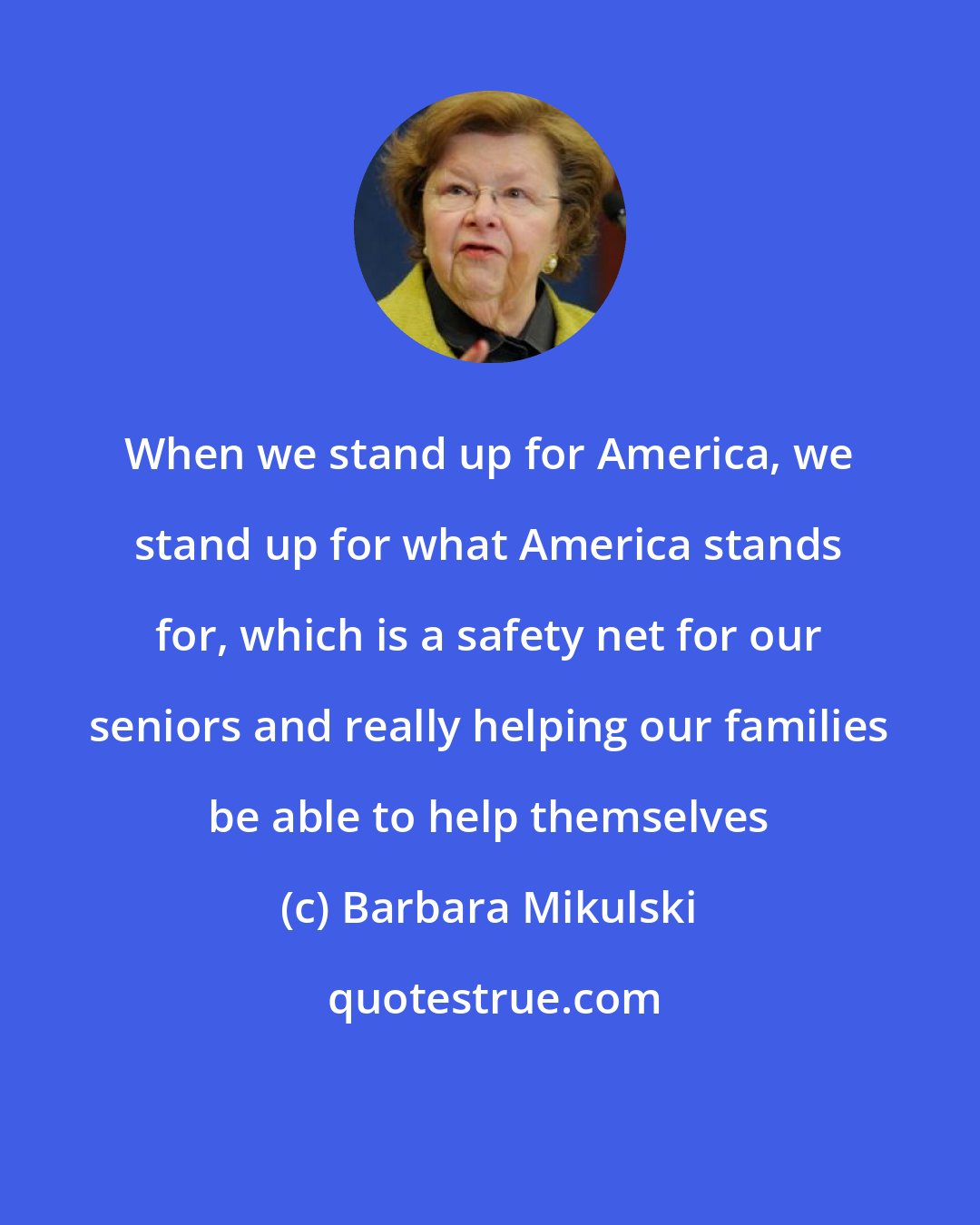 Barbara Mikulski: When we stand up for America, we stand up for what America stands for, which is a safety net for our seniors and really helping our families be able to help themselves