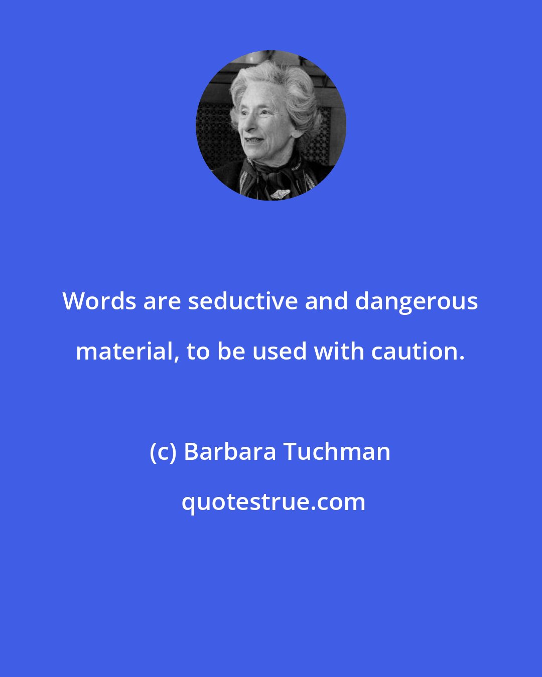 Barbara Tuchman: Words are seductive and dangerous material, to be used with caution.