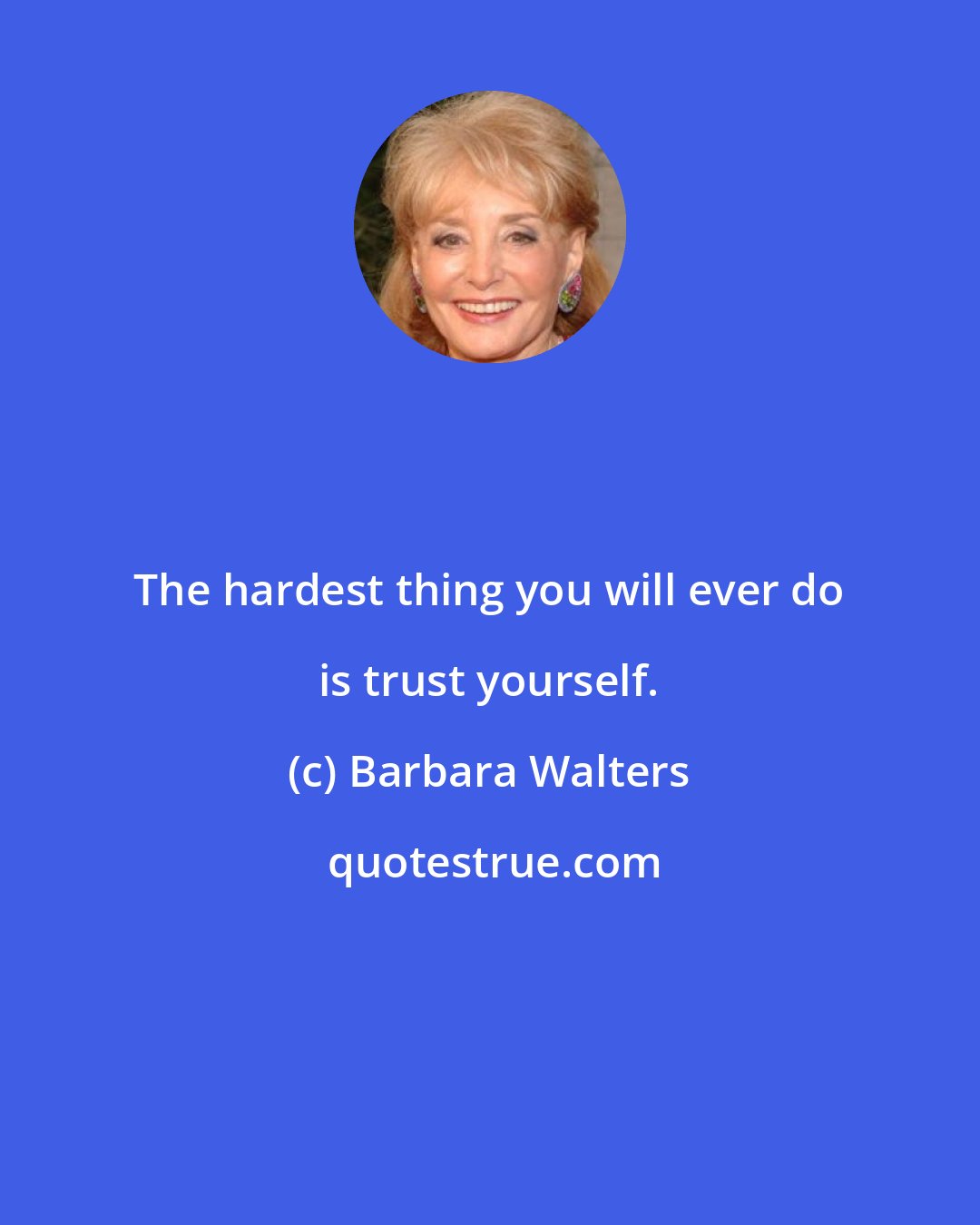 Barbara Walters: The hardest thing you will ever do is trust yourself.
