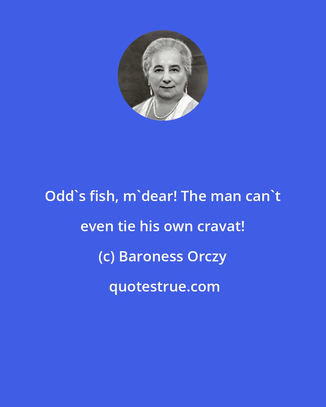 Baroness Orczy: Odd's fish, m'dear! The man can't even tie his own cravat!