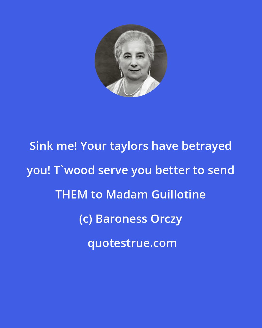 Baroness Orczy: Sink me! Your taylors have betrayed you! T'wood serve you better to send THEM to Madam Guillotine
