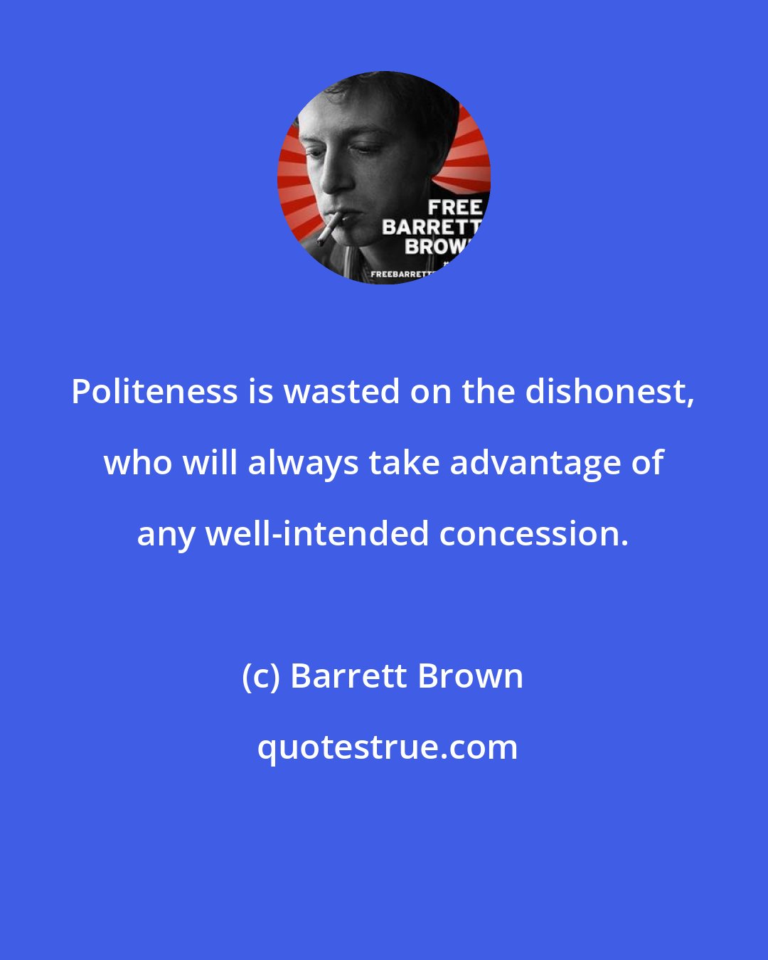 Barrett Brown: Politeness is wasted on the dishonest, who will always take advantage of any well-intended concession.