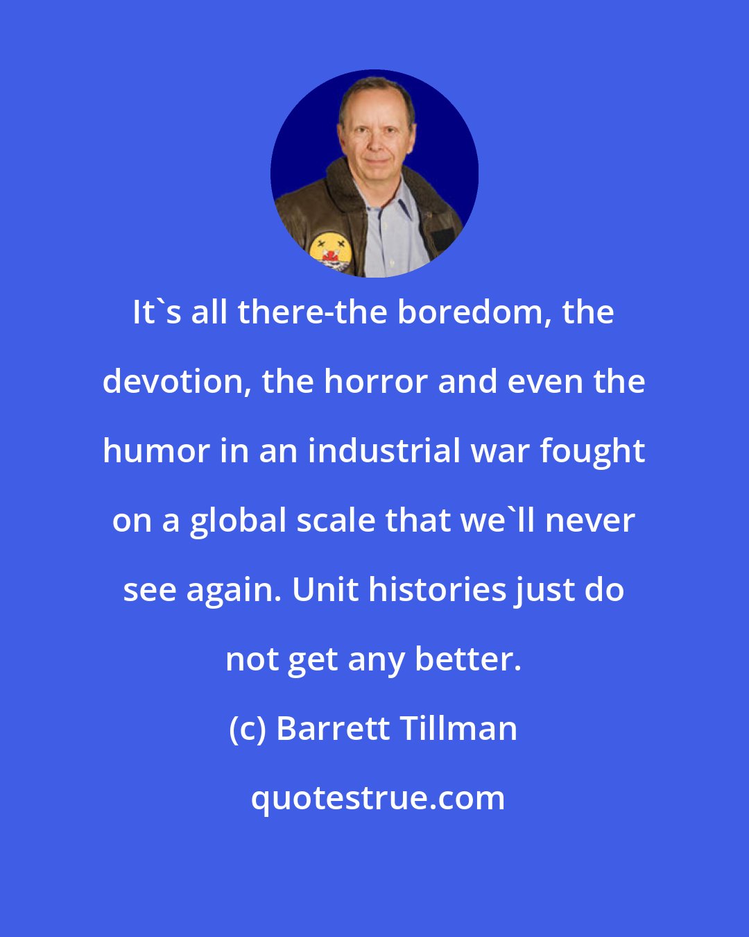 Barrett Tillman: It's all there-the boredom, the devotion, the horror and even the humor in an industrial war fought on a global scale that we'll never see again. Unit histories just do not get any better.