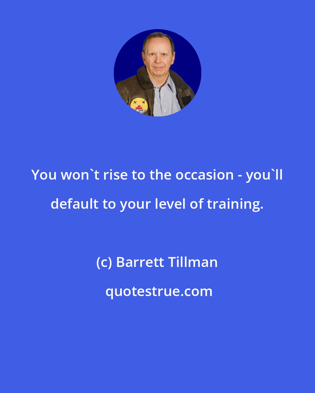 Barrett Tillman: You won't rise to the occasion - you'll default to your level of training.