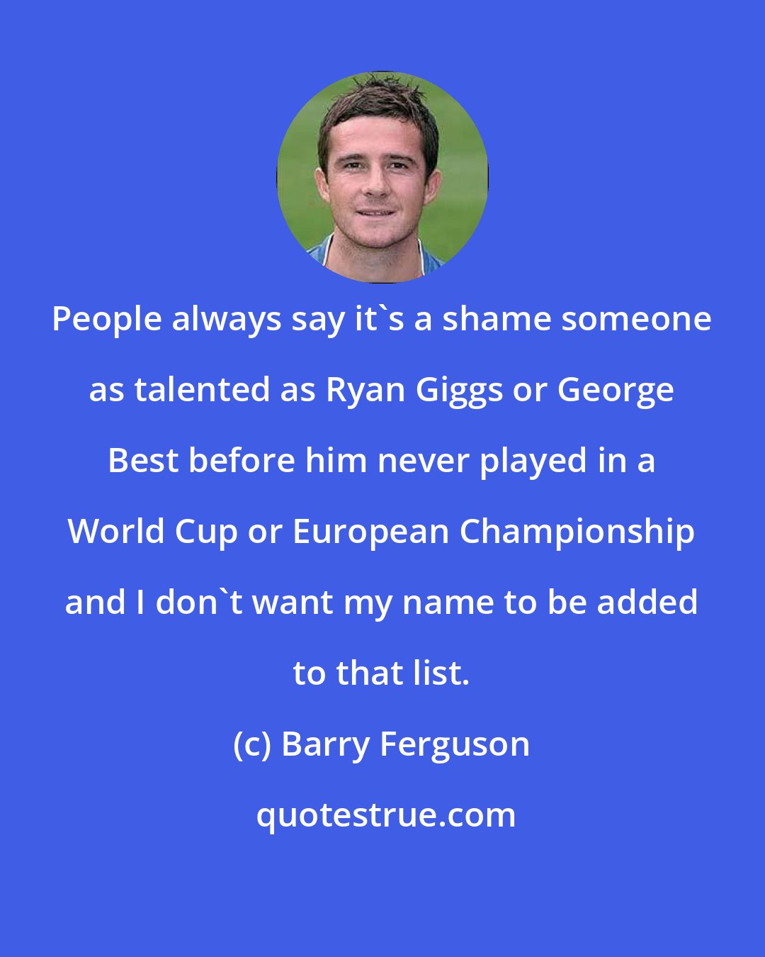 Barry Ferguson: People always say it's a shame someone as talented as Ryan Giggs or George Best before him never played in a World Cup or European Championship and I don't want my name to be added to that list.