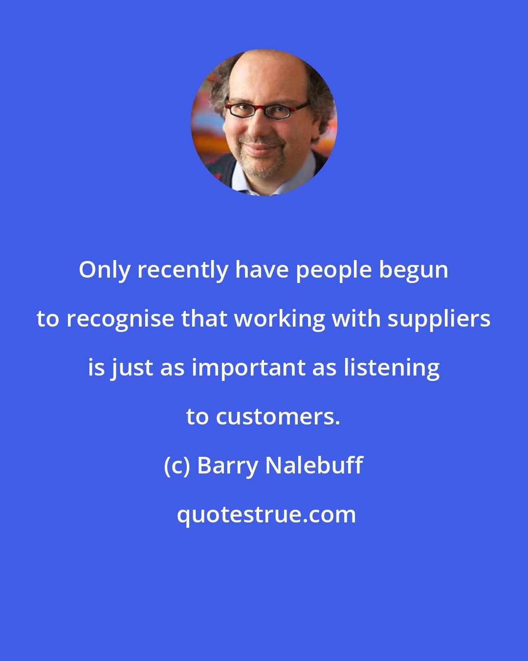 Barry Nalebuff: Only recently have people begun to recognise that working with suppliers is just as important as listening to customers.