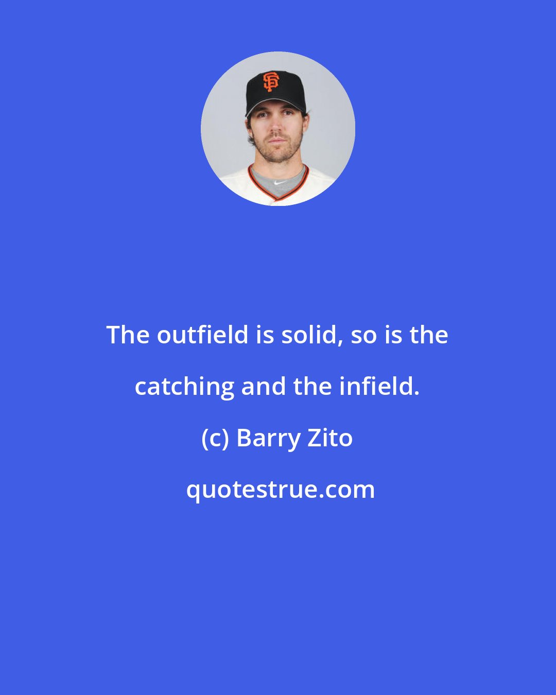 Barry Zito: The outfield is solid, so is the catching and the infield.