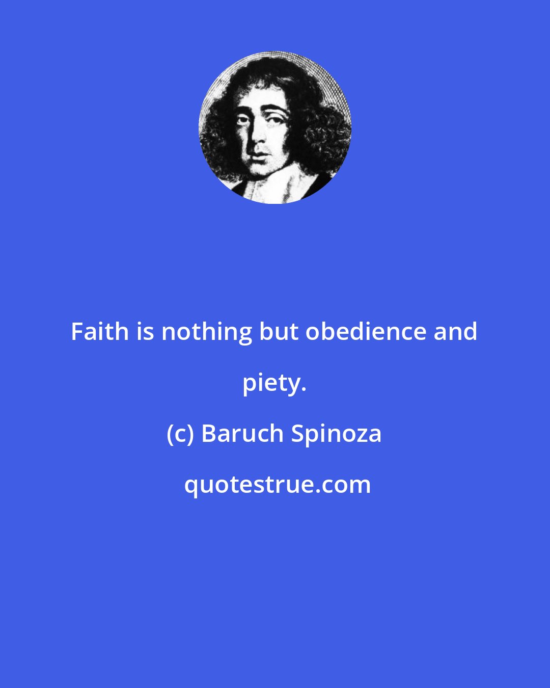 Baruch Spinoza: Faith is nothing but obedience and piety.