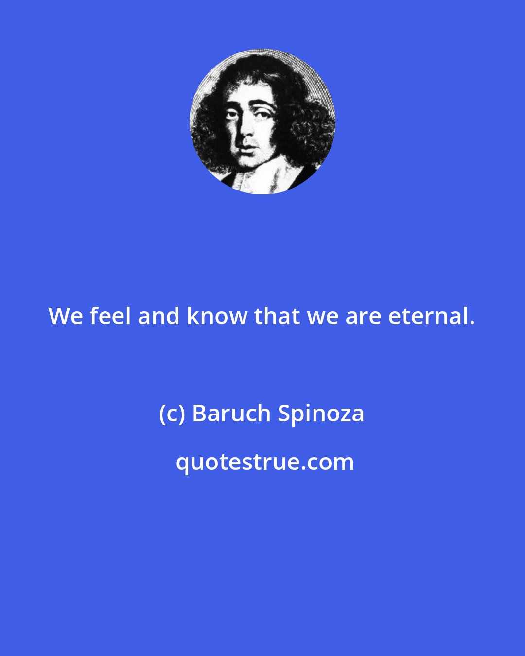 Baruch Spinoza: We feel and know that we are eternal.