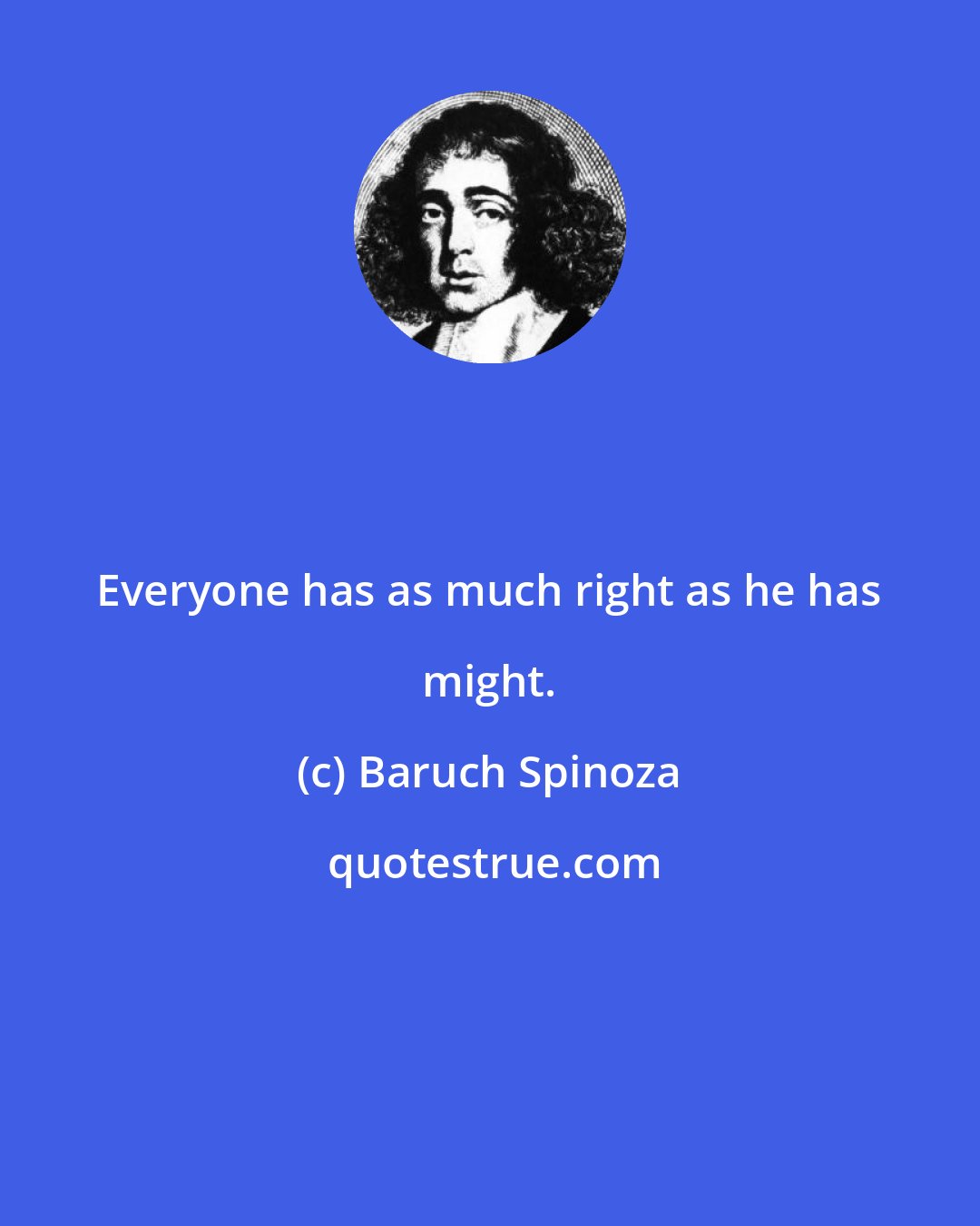 Baruch Spinoza: Everyone has as much right as he has might.