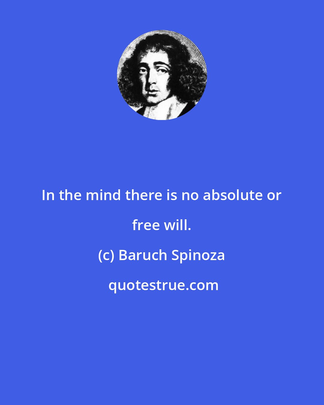 Baruch Spinoza: In the mind there is no absolute or free will.