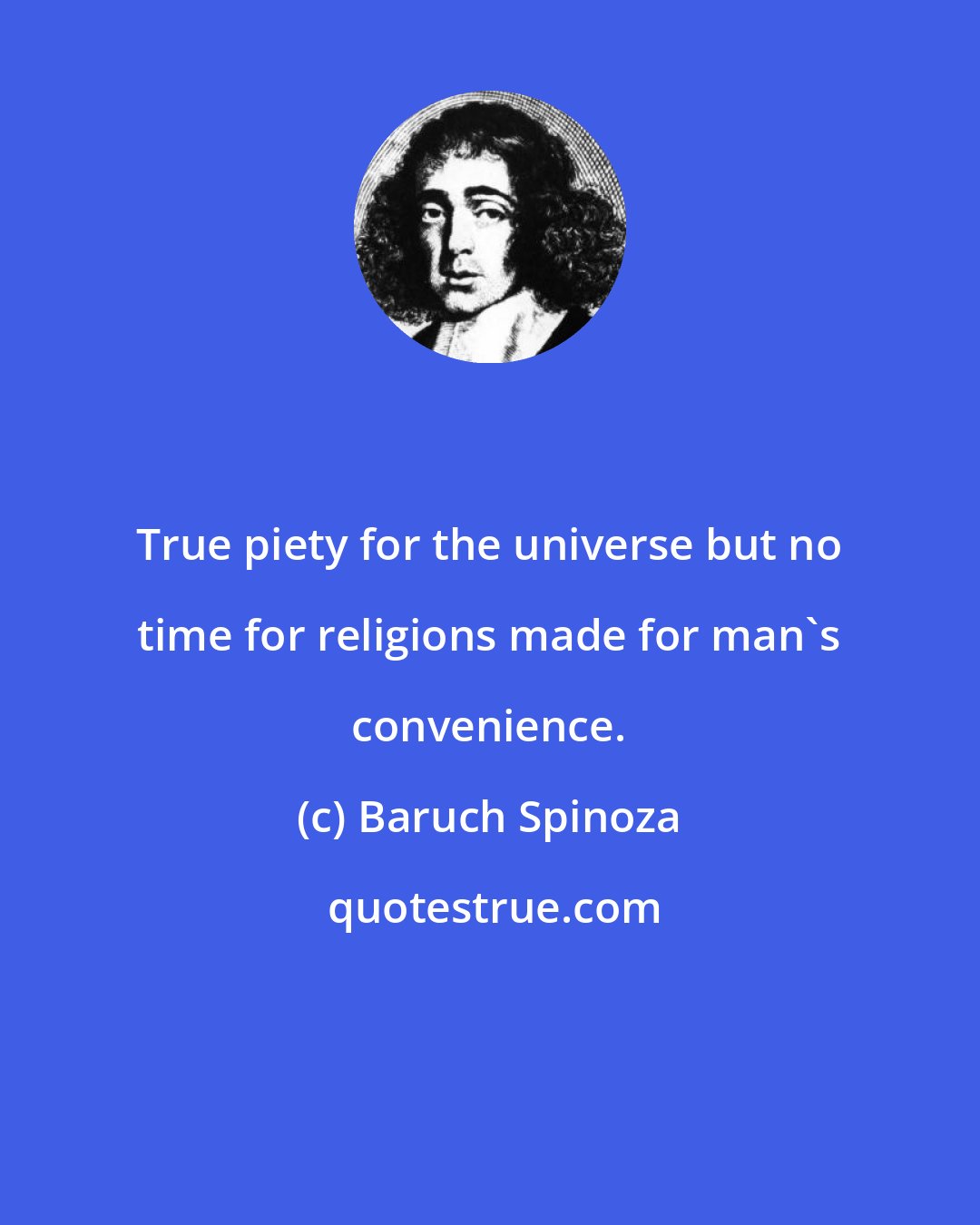 Baruch Spinoza: True piety for the universe but no time for religions made for man's convenience.