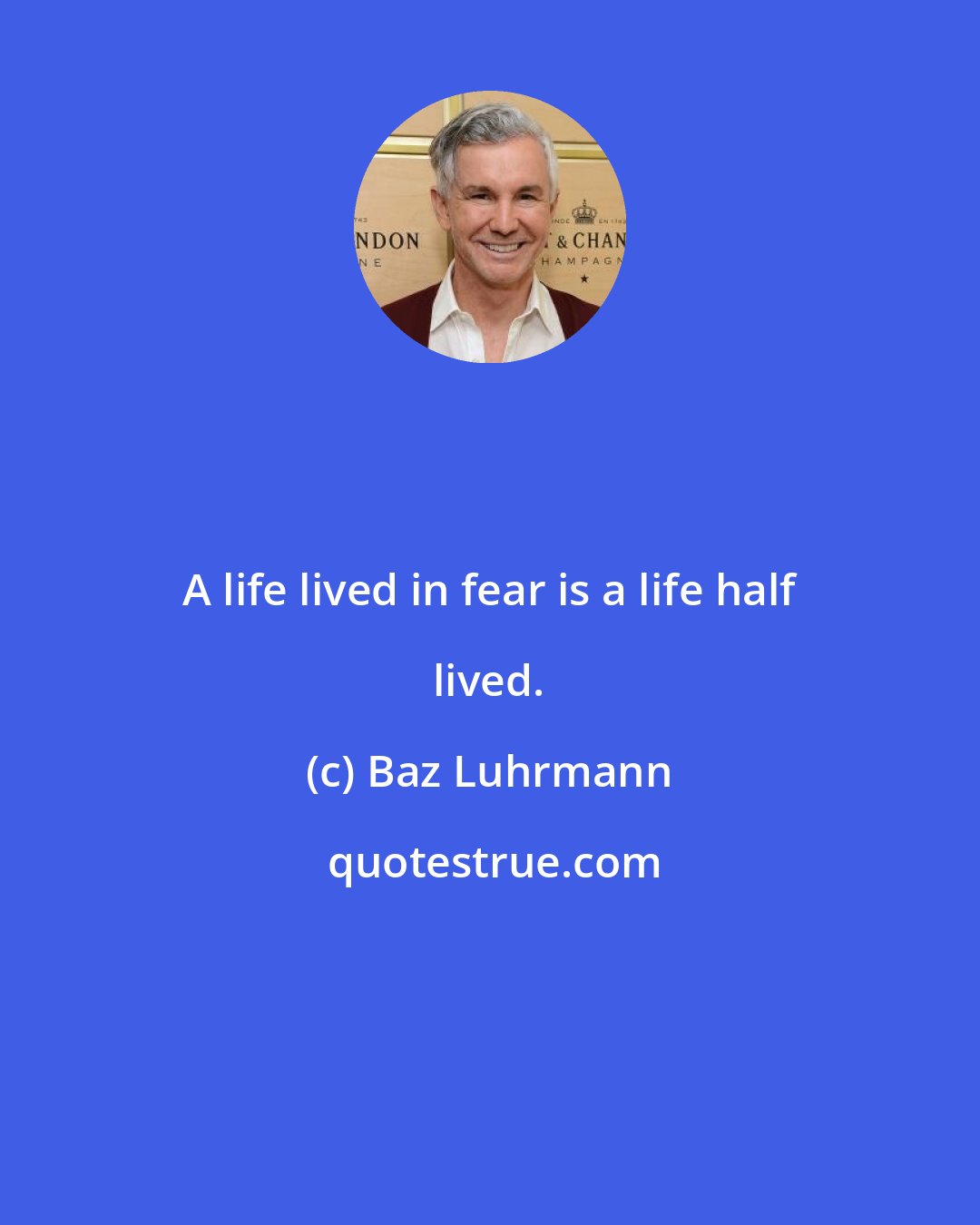 Baz Luhrmann: A life lived in fear is a life half lived.
