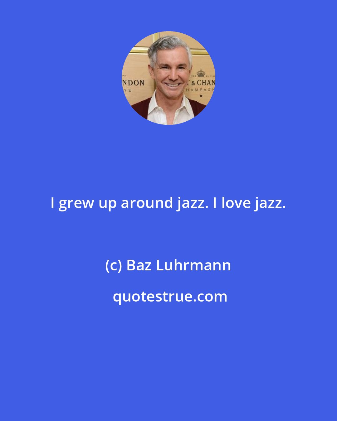 Baz Luhrmann: I grew up around jazz. I love jazz.