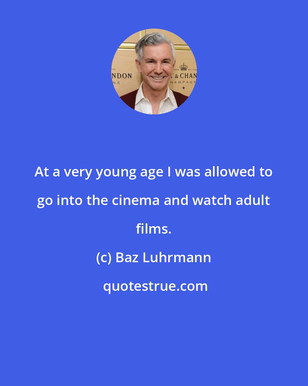 Baz Luhrmann: At a very young age I was allowed to go into the cinema and watch adult films.