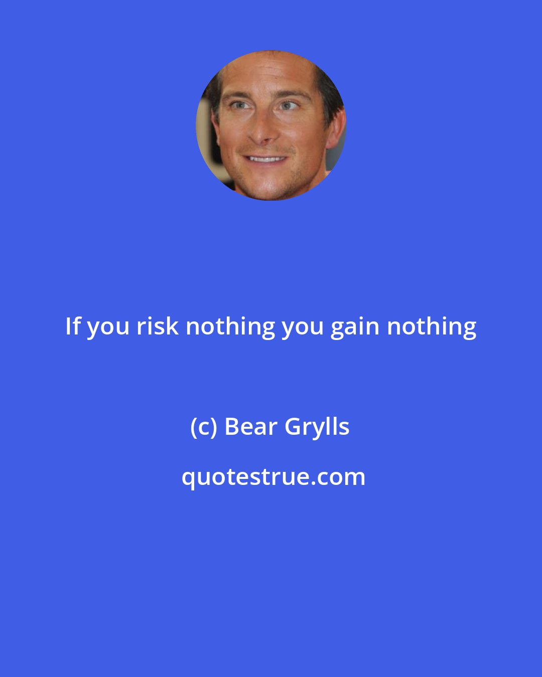 Bear Grylls: If you risk nothing you gain nothing